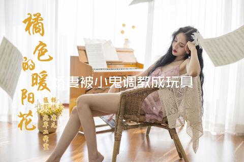 娇妻被小鬼调教成玩具